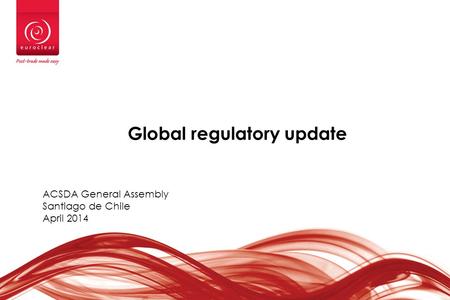 Global regulatory update ACSDA General Assembly Santiago de Chile April 2014.