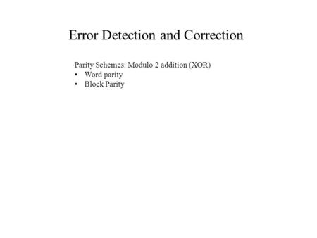 Error Detection and Correction Parity Schemes: Modulo 2 addition (XOR) Word parity Block Parity.