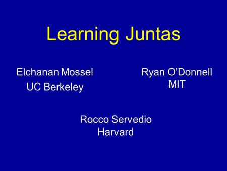 Learning Juntas Elchanan Mossel UC Berkeley Ryan O’Donnell MIT Rocco Servedio Harvard.