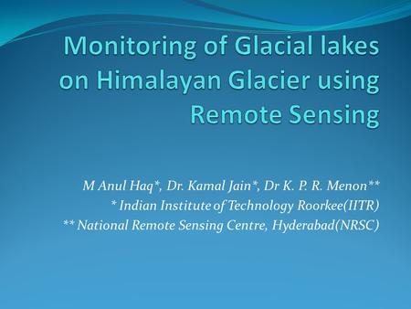 M Anul Haq*, Dr. Kamal Jain*, Dr K. P. R. Menon** * Indian Institute of Technology Roorkee(IITR) ** National Remote Sensing Centre, Hyderabad(NRSC)