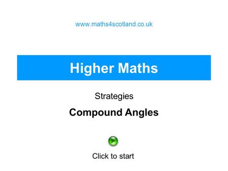 Higher Maths Strategies www.maths4scotland.co.uk Click to start Compound Angles.