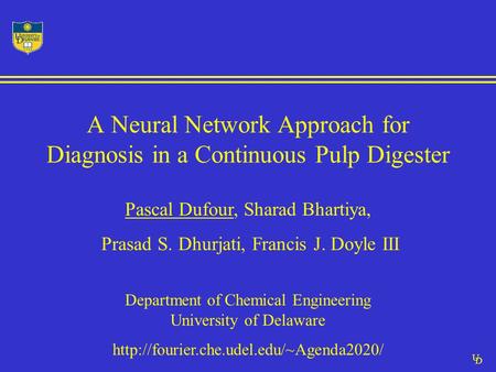 U D A Neural Network Approach for Diagnosis in a Continuous Pulp Digester Pascal Dufour, Sharad Bhartiya, Prasad S. Dhurjati, Francis J. Doyle III Department.