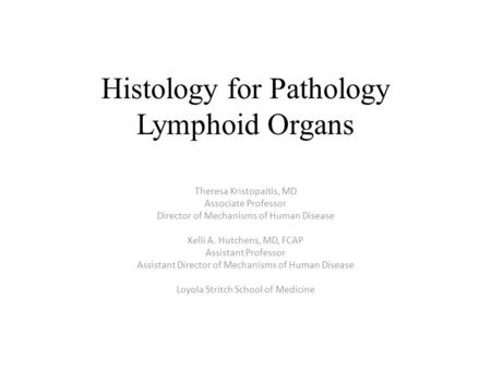 Histology for Pathology Lymphoid Organs Theresa Kristopaitis, MD Associate Professor Director of Mechanisms of Human Disease Kelli A. Hutchens, MD, FCAP.