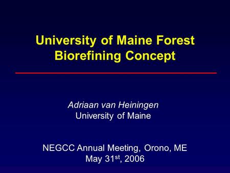University of Maine Forest Biorefining Concept Adriaan van Heiningen University of Maine NEGCC Annual Meeting, Orono, ME May 31 st, 2006.