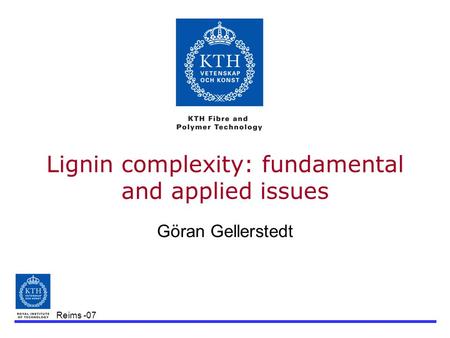 Reims -07 Lignin complexity: fundamental and applied issues Göran Gellerstedt.