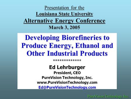 Presentation for the Louisiana State University Alternative Energy Conference March 3, 2005 Developing Biorefineries to Produce Energy, Ethanol and Other.