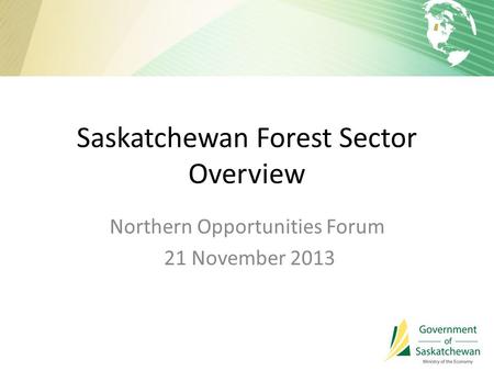 Saskatchewan Forest Sector Overview Northern Opportunities Forum 21 November 2013.