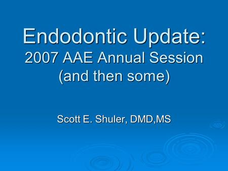 Endodontic Update: 2007 AAE Annual Session (and then some) Scott E. Shuler, DMD,MS.