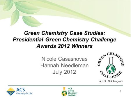 Green Chemistry Case Studies: Presidential Green Chemistry Challenge Awards 2012 Winners Nicole Casasnovas Hannah Needleman July 2012 1.