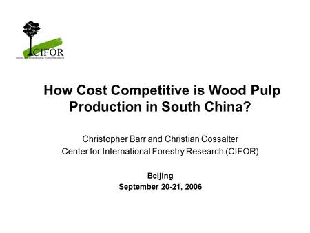How Cost Competitive is Wood Pulp Production in South China? Christopher Barr and Christian Cossalter Center for International Forestry Research (CIFOR)