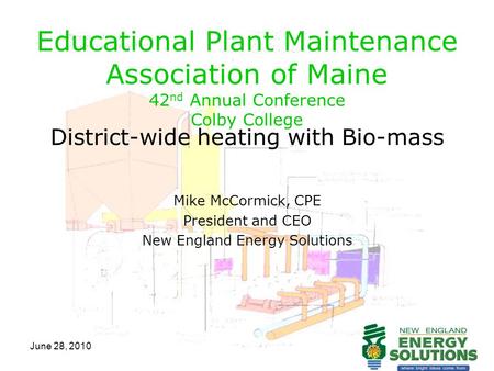 June 28, 2010 Educational Plant Maintenance Association of Maine 42 nd Annual Conference Colby College District-wide heating with Bio-mass Mike McCormick,