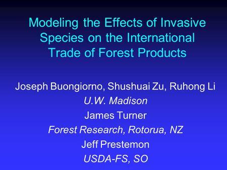 Modeling the Effects of Invasive Species on the International Trade of Forest Products Joseph Buongiorno, Shushuai Zu, Ruhong Li U.W. Madison James Turner.