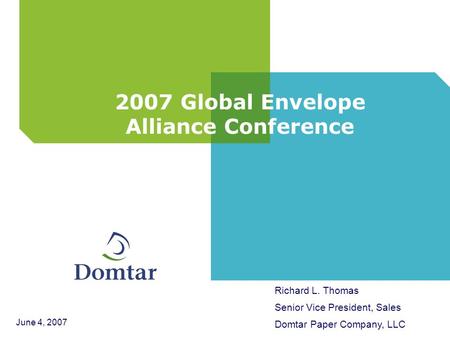 2007 Global Envelope Alliance Conference Richard L. Thomas Senior Vice President, Sales Domtar Paper Company, LLC June 4, 2007.