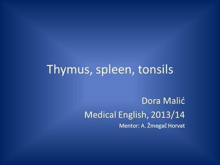 Thymus, spleen, tonsils Dora Malić Medical English, 2013/14 Mentor: A. Žmegač Horvat.