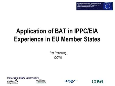 Consultant: CMDC Joint Venture Application of BAT in IPPC/EIA Experience in EU Member States Per Ponsaing COWI.