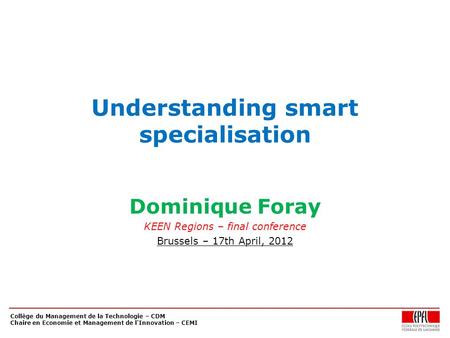 Collège du Management de la Technologie – CDM Chaire en Economie et Management de l'Innovation – CEMI Understanding smart specialisation Dominique Foray.