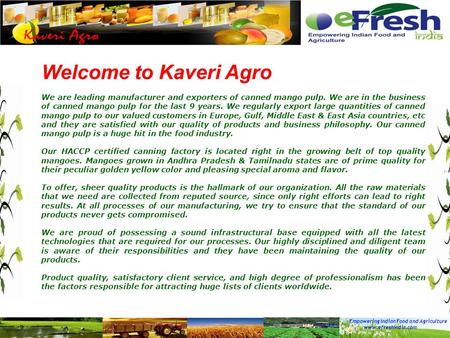 Empowering Indian Food and Agriculture www.efreshindia.com Welcome to Kaveri Agro We are leading manufacturer and exporters of canned mango pulp. We are.