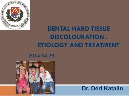 DENTAL HARD TISSUE DISCOLOURATION. ETIOLOGY AND TREATMENT 2014.04.28. Dr. Déri Katalin.