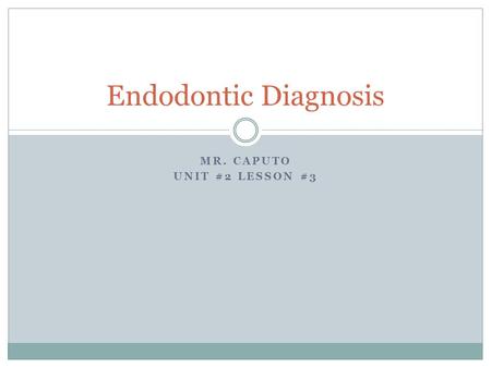 MR. CAPUTO UNIT #2 LESSON #3 Endodontic Diagnosis.