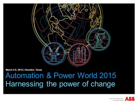 Automation & Power World 2015 Harnessing the power of change March 2-5, 2015 | Houston, Texas.