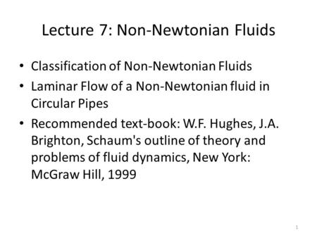 Lecture 7: Non-Newtonian Fluids Classification of Non-Newtonian Fluids Laminar Flow of a Non-Newtonian fluid in Circular Pipes Recommended text-book: W.F.