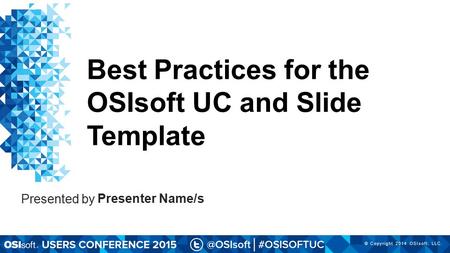 © Copyright 2014 OSIsoft, LLC. Presenter Name/s Presented by Best Practices for the OSIsoft UC and Slide Template.