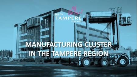 MANUFACTURING CLUSTER IN THE TAMPERE REGION. The centre of the Finnish manufacturing industry There are wide bases of businesses operating in manufacturing.