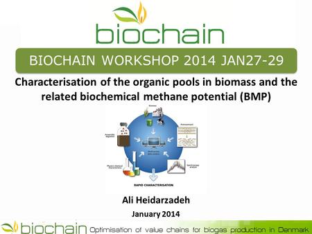 BIOCHAIN WORKSHOP 2014 JAN27-29 Characterisation of the organic pools in biomass and the related biochemical methane potential (BMP) Ali Heidarzadeh January.