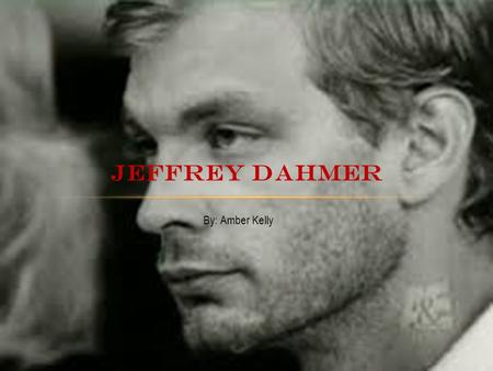 By: Amber Kelly JEFFREY DAHMER. BACKGROUND Born in Milwaukee on May 21, 1960 Grew up in a loving household of Lionel and Joyce Dahmer Minor surgery to.