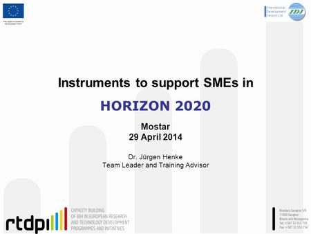 Instruments to support SMEs in HORIZON 2020 Mostar 29 April 2014 Dr. Jürgen Henke Team Leader and Training Advisor.