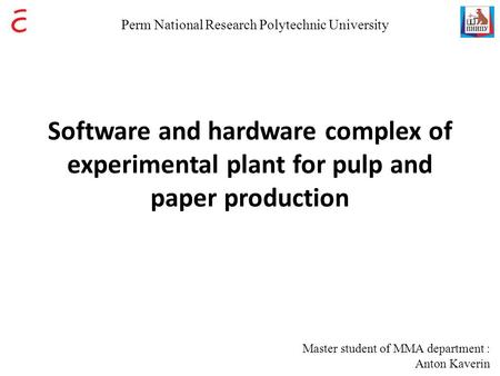 Software and hardware complex of experimental plant for pulp and paper production Master student of MMA department : Anton Kaverin Perm National Research.