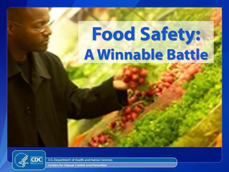 Food Safety: A Winnable Battle U.S. Department of Health and Human Services Centers for Disease Control and Prevention.