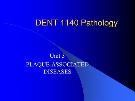 DENT 1140 Pathology Unit 3 PLAQUE-ASSOCIATED DISEASES.