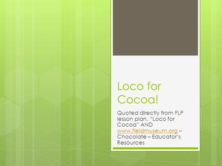 Loco for Cocoa! Quoted directly from FLP lesson plan, “Loco for Cocoa” AND www.fieldmuseum.org – Chocolate – Educator’s Resources www.fieldmuseum.org.