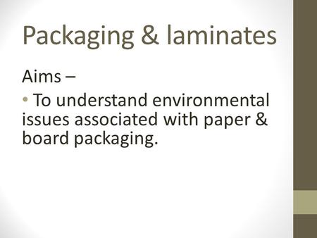 Packaging & laminates Aims – To understand environmental issues associated with paper & board packaging.