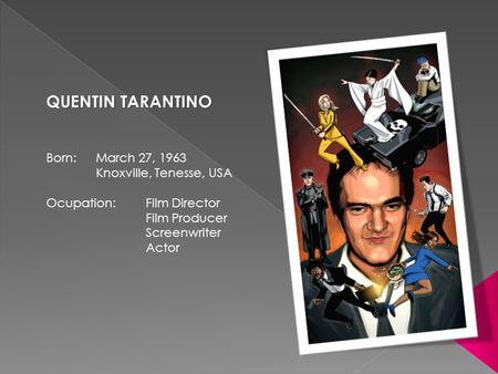 QUENTIN TARANTINO Born: March 27, 1963 Knoxville, Tenesse, USA Ocupation: Film Director Film Producer Screenwriter Actor.