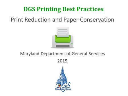 DGS Printing Best Practices Print Reduction and Paper Conservation Maryland Department of General Services 2015.