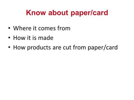 Know about paper/card Where it comes from How it is made How products are cut from paper/card.