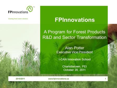 2010/2011www.fpinnovations.ca1 FPInnovations TM A Program for Forest Products R&D and Sector Transformation Alan Potter Executive Vice President I-CAN.
