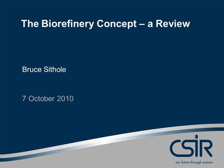 © CSIR 2010Slide 1 www.csir.co.za The Biorefinery Concept – a Review Bruce Sithole 7 October 2010.