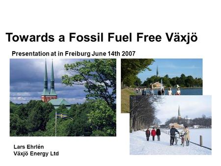 Lars Ehrlén Växjö Energy Ltd Presentation at in Freiburg June 14th 2007 Towards a Fossil Fuel Free Växjö.