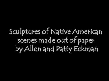 Sculptures of Native American scenes made out of paper by Allen and Patty Eckman.