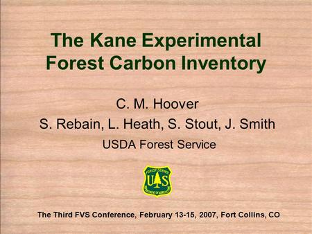 The Kane Experimental Forest Carbon Inventory C. M. Hoover S. Rebain, L. Heath, S. Stout, J. Smith USDA Forest Service The Third FVS Conference, February.
