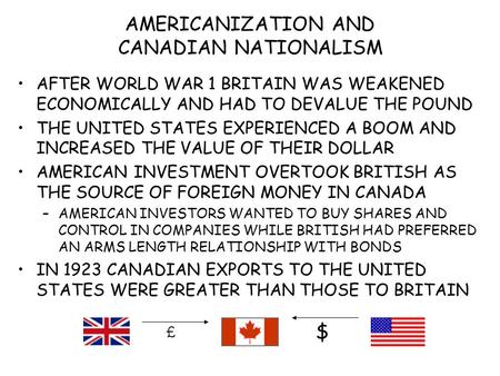 AMERICANIZATION AND CANADIAN NATIONALISM AFTER WORLD WAR 1 BRITAIN WAS WEAKENED ECONOMICALLY AND HAD TO DEVALUE THE POUND THE UNITED STATES EXPERIENCED.