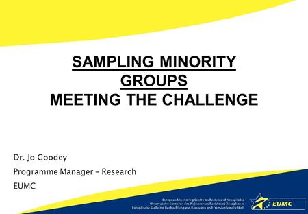 Dr. Jo Goodey Programme Manager – Research EUMC SAMPLING MINORITY GROUPS MEETING THE CHALLENGE.