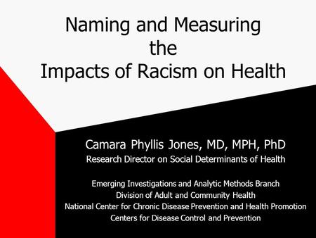 Naming and Measuring the Impacts of Racism on Health Camara Phyllis Jones, MD, MPH, PhD Research Director on Social Determinants of Health Emerging Investigations.