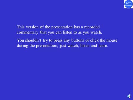 This version of the presentation has a recorded commentary that you can listen to as you watch. You shouldn’t try to press any buttons or click the mouse.