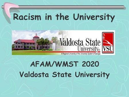 Racism in the University AFAM/WMST 2020 Valdosta State University.