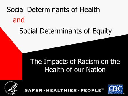 Social Determinants of Health Social Determinants of Equity and The Impacts of Racism on the Health of our Nation.
