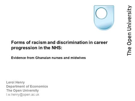 Forms of racism and discrimination in career progression in the NHS: Evidence from Ghanaian nurses and midwives Leroi Henry Department of Economics The.